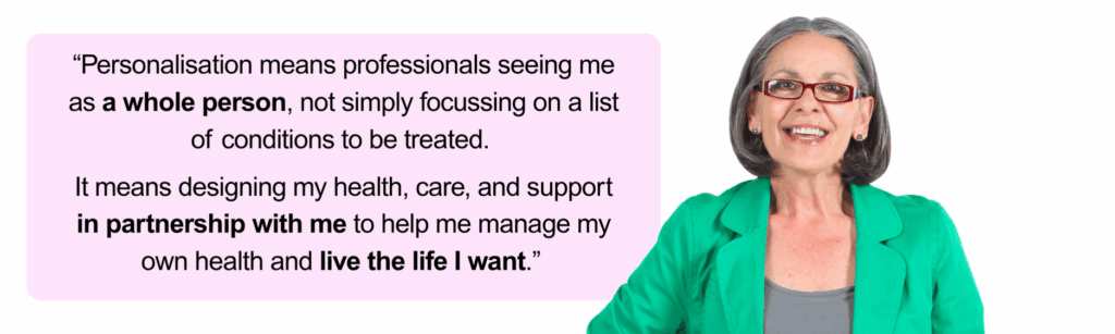 image of a woman smiling. Text reads "Personalisation means professionals seeing me as a whole person, not simply focussing on a list of conditions to be treated. It means designing my health, care and support in partnership with me to help me manage my own health and live the life I want."