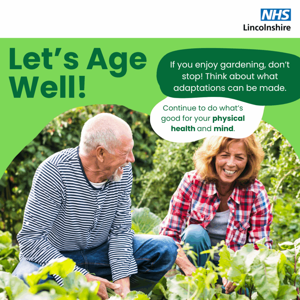 An image of 2 people gardening and text that says "NHS Lincolnshire Let's Age Well! If you enjoy gardening, don't stop! Think about what adaptations can be made. Continue to do what's good for your physical health and mind."
