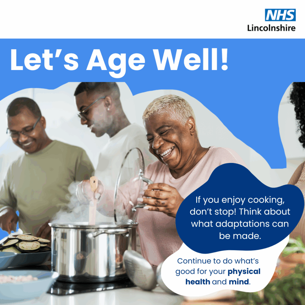 An image of 3 people cooking and text that says "NHS Lincolnshire Let's Age Well! If you enjoy cooking, don't stop! Think about what adaptations can ce made. Continue to do what's good for your physical health and mind."