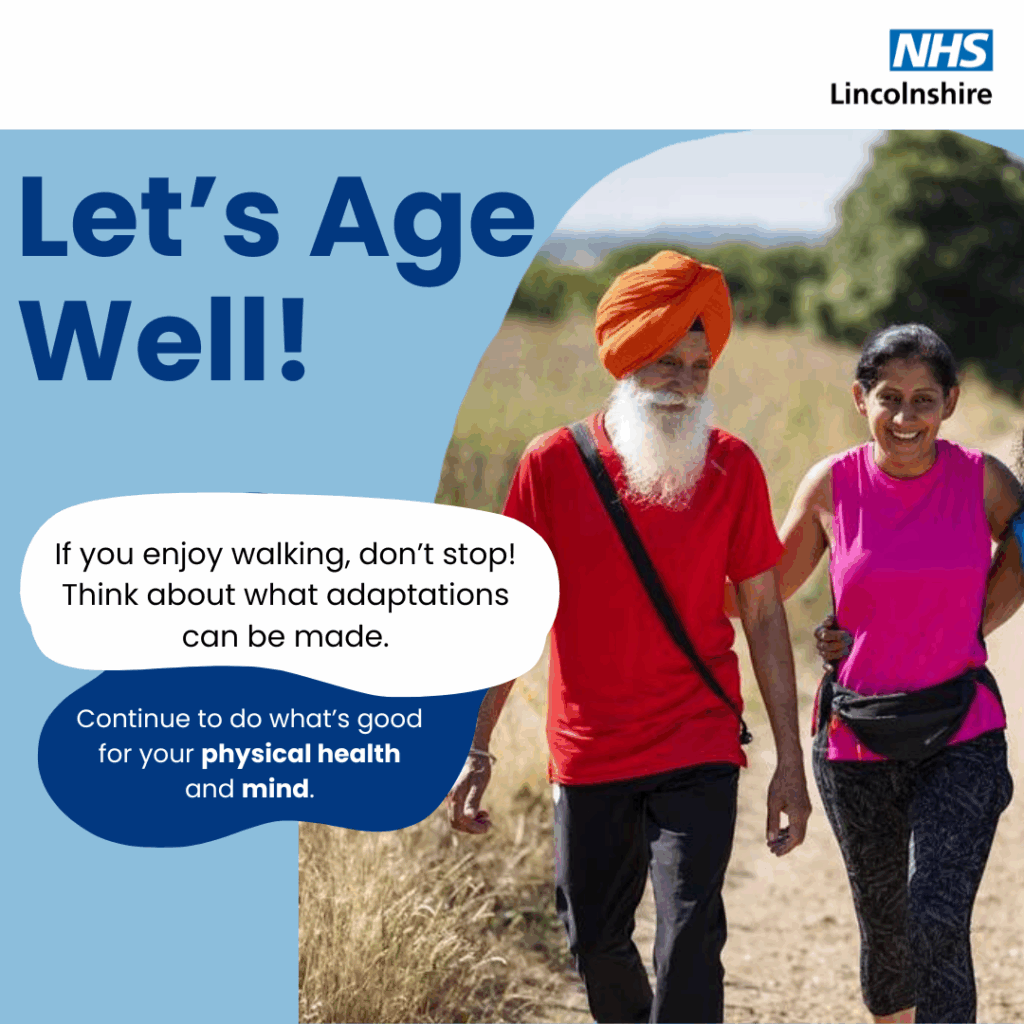 An image of 2 people walking outside and text that says "NHS Lincolnshire Let'sAge Age Let's Well! If you enjoy walking, don't stop! Think about what adaptations can be made. Continue to do what's good for your physical health and mind."