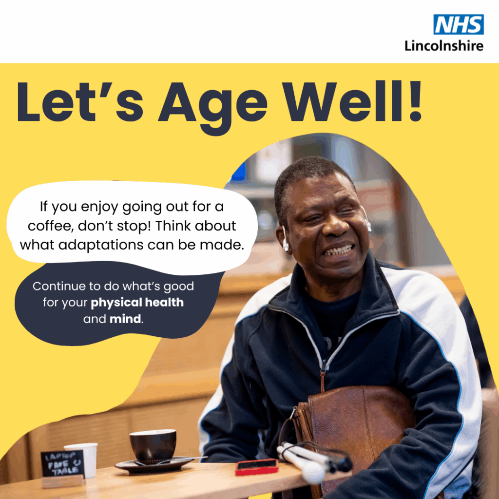 An image of 1 person sat at a cafe and text that says "NHS Lincolnshire Let's Age Well! If you enjoy going out for α coffee, don't stop! Think about what adaptations can be made. Continue to do what's good for your physical health and mind.