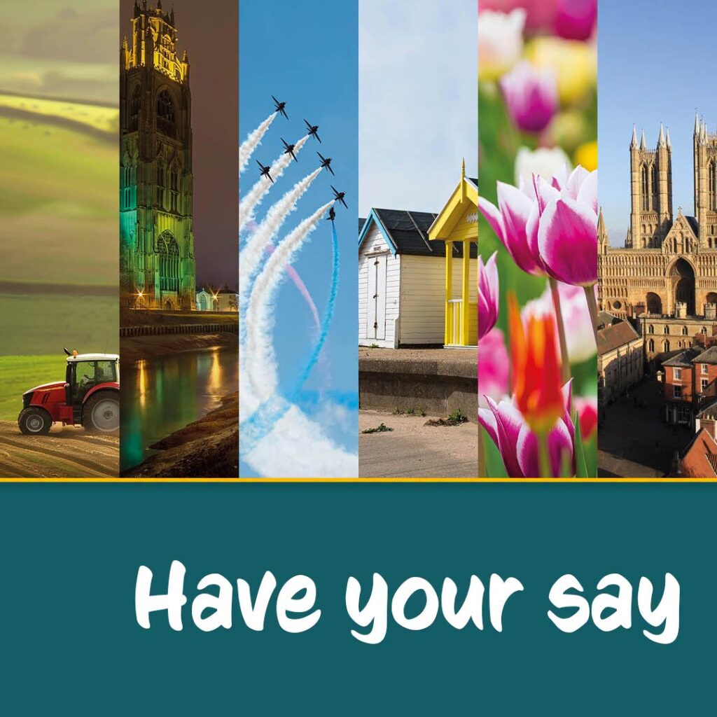 Graphic promoting public engagement featuring a collage of Lincolnshire scenes in vertical panels, including farmland with a tractor, Boston Stump illuminated at night, aircraft performing an aerial display, colourful beach huts, pink tulips and Lincoln Cathedral. Below the images, large white text on a teal background reads: “Have your say